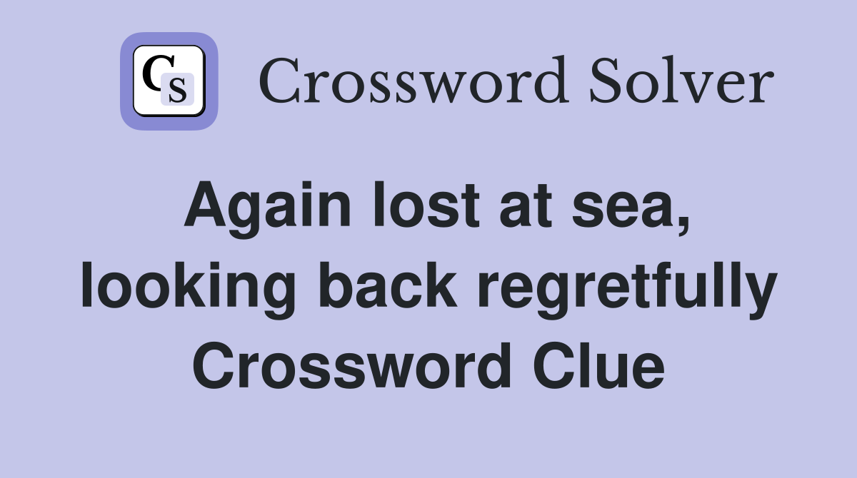 Again Lost At Sea Looking Back Regretfully Crossword Clue Answers   Again Lost At Sea%2C Looking Back Regretfully